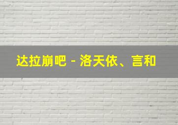 达拉崩吧 - 洛天依、言和